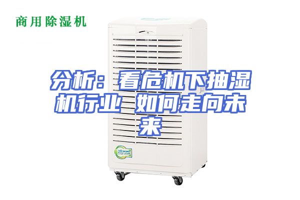 分析：看危机下抽湿机行业 如何走向未来