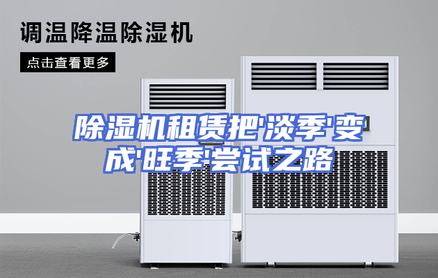 除湿机租赁把'淡季'变成'旺季'尝试之路