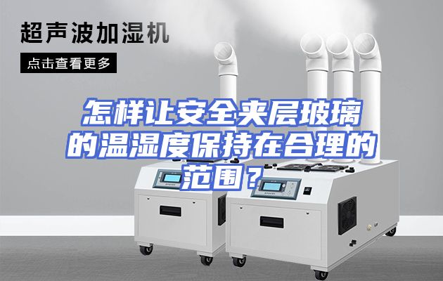 怎样让安全夹层玻璃的温湿度保持在合理的范围？