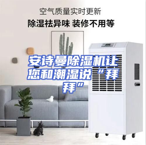 安诗曼除湿机让您和潮湿说“拜拜”