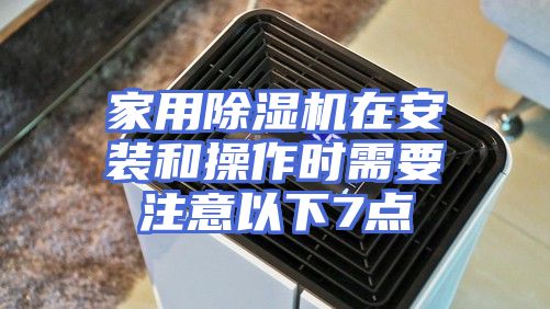 家用除湿机在安装和操作时需要注意以下7点