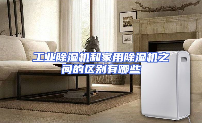 工业除湿机和家用除湿机之间的区别有哪些