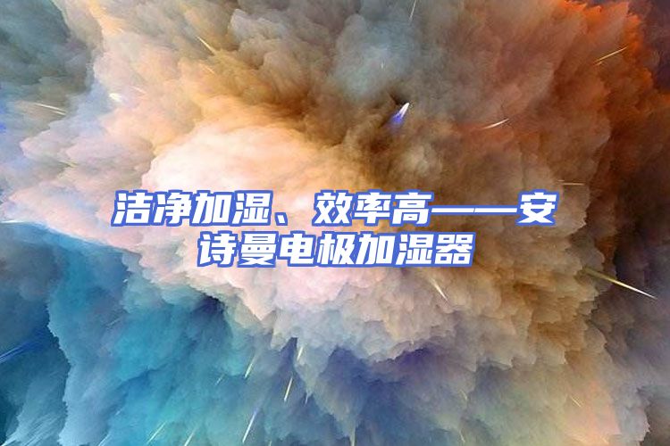 洁净加湿、效率高——安诗曼电极加湿器