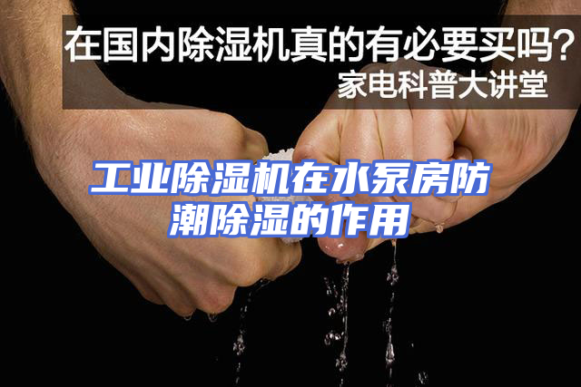 工业除湿机在水泵房防潮除湿的作用