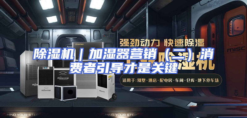 除湿机｜加湿器营销（二）消费者引导才是关键