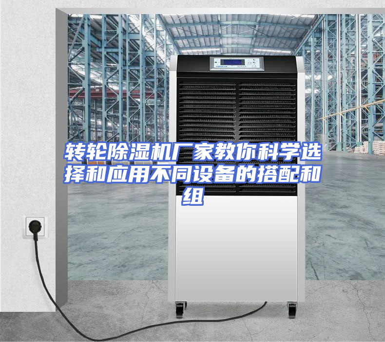 转轮除湿机厂家教你科学选择和应用不同设备的搭配和组