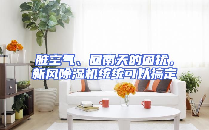 脏空气、回南天的困扰，新风除湿机统统可以搞定