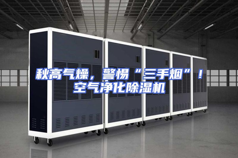 秋高气燥，警惕“三手烟”！空气净化除湿机