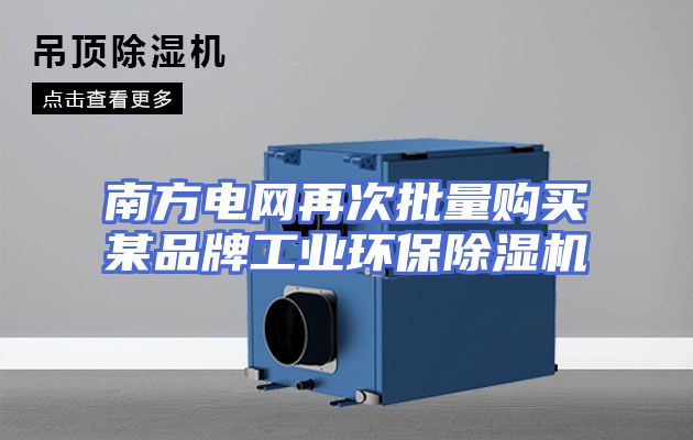 南方电网再次批量购买某品牌工业环保除湿机