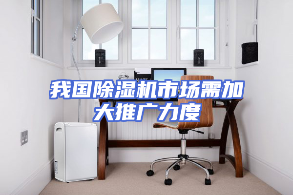 我国除湿机市场需加大推广力度