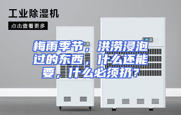 梅雨季节，洪涝浸泡过的东西，什么还能要，什么必须扔？