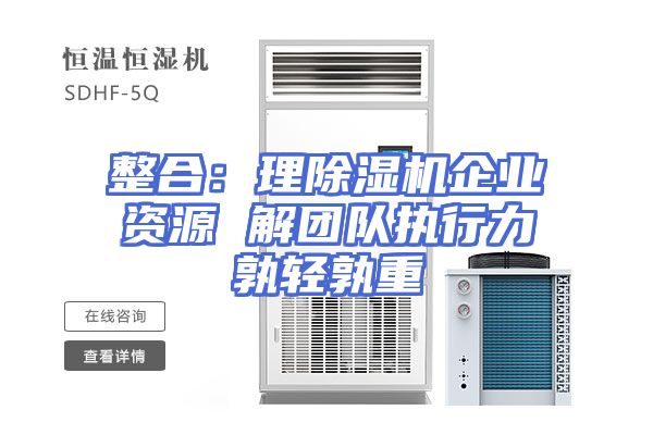 整合：理除湿机企业资源 解团队执行力孰轻孰重