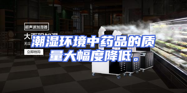 潮湿环境中药品的质量大幅度降低。