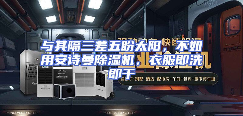 与其隔三差五盼太阳，不如用安诗曼除湿机，衣服即洗即干