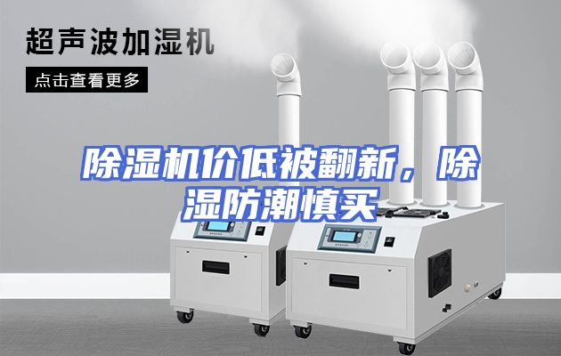 除湿机价低被翻新，除湿防潮慎买