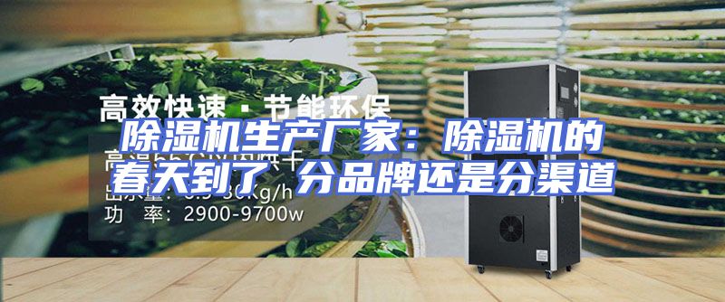 除湿机生产厂家：除湿机的春天到了 分品牌还是分渠道