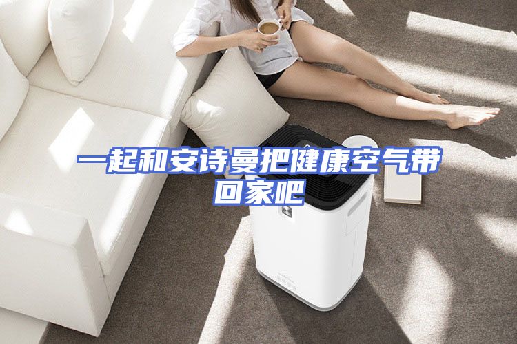一起和安诗曼把健康空气带回家吧
