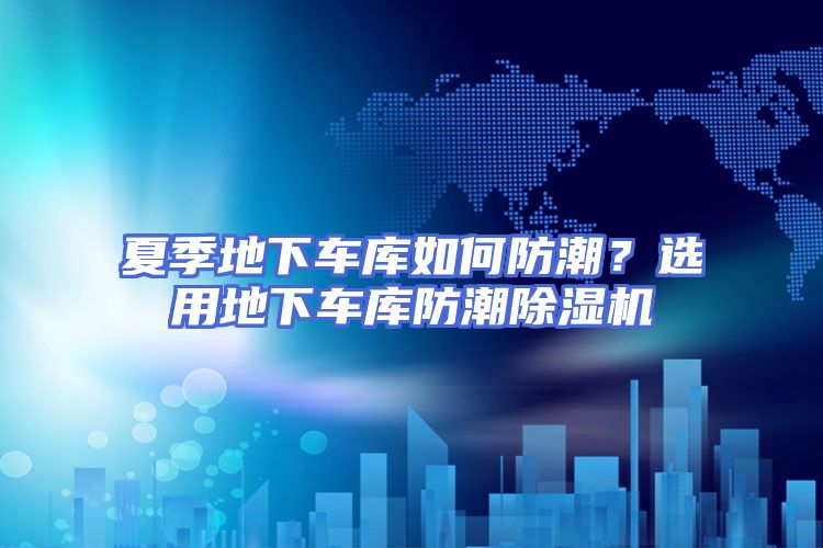 夏季地下车库如何防潮？选用地下车库防潮除湿机