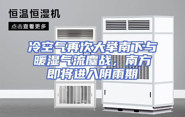 冷空气再次大举南下与暖湿气流鏖战，南方即将进入阴雨期