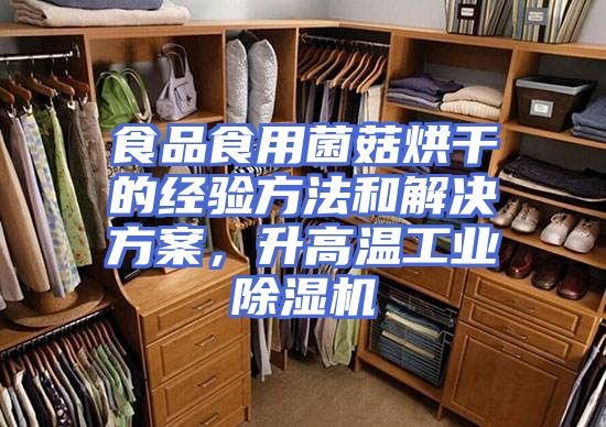 食品食用菌菇烘干的经验方法和解决方案，升高温工业除湿机
