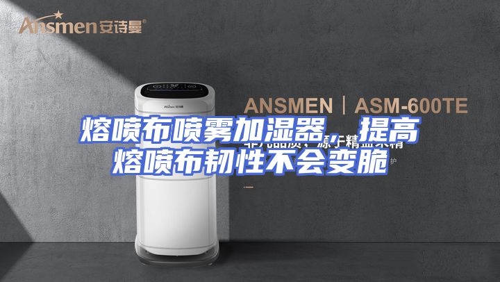 熔喷布喷雾加湿器，提高熔喷布韧性不会变脆