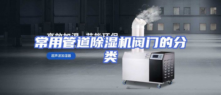 常用管道除湿机阀门的分类