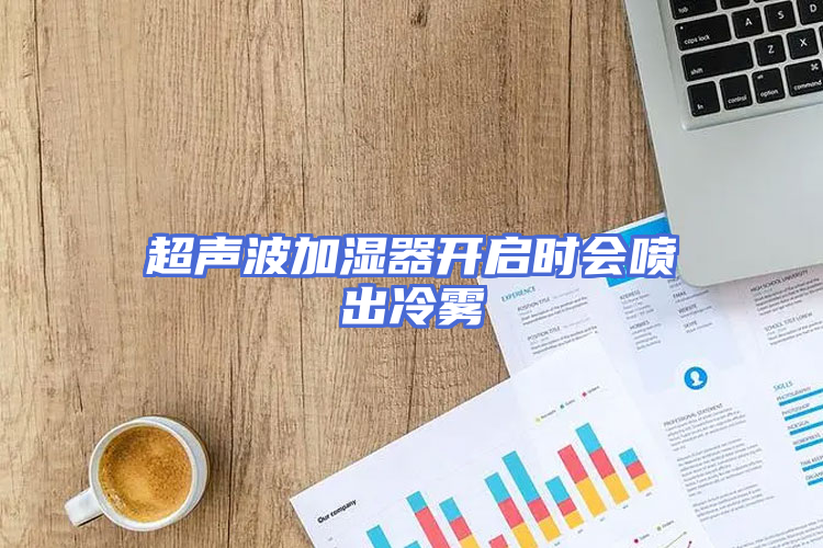超声波加湿器开启时会喷出冷雾