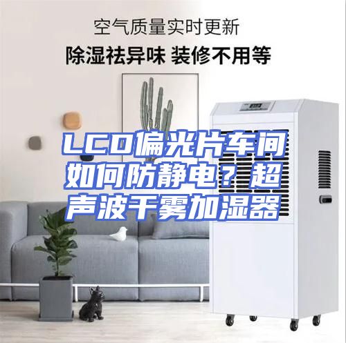 LCD偏光片车间如何防静电？超声波干雾加湿器