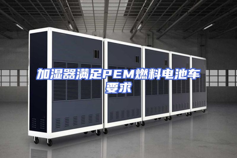 加湿器满足PEM燃料电池车要求