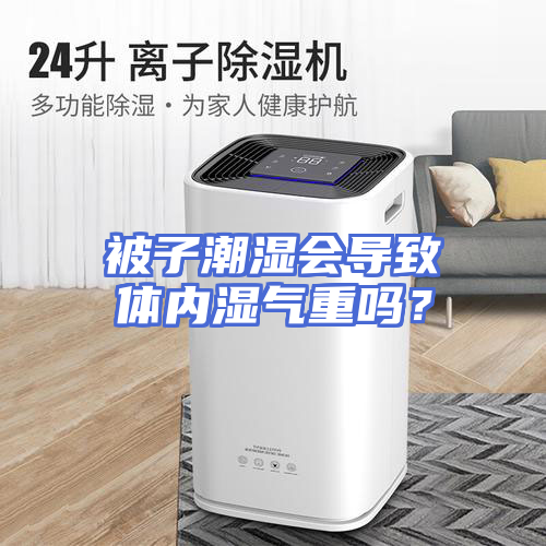 被子潮湿会导致体内湿气重吗？