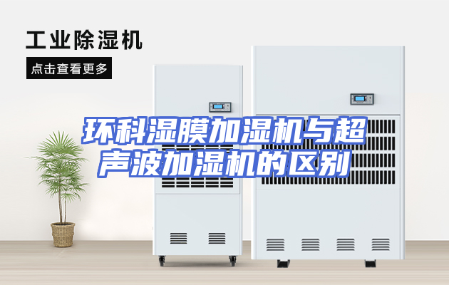 环科湿膜加湿机与超声波加湿机的区别