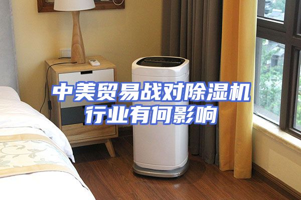 中美贸易战对除湿机行业有何影响