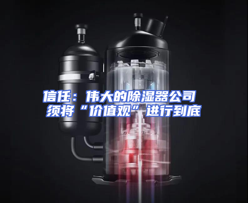 信任：伟大的除湿器公司 须将“价值观”进行到底