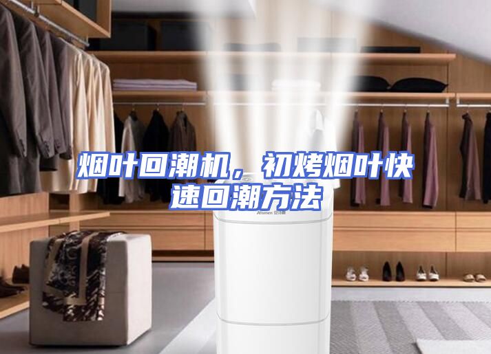 烟叶回潮机，初烤烟叶快速回潮方法