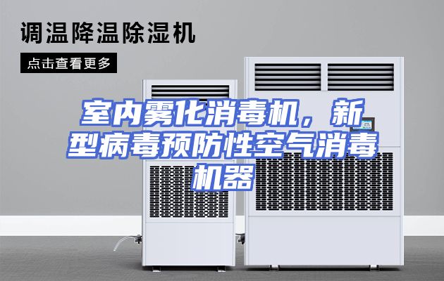 室内雾化消毒机，新型病毒预防性空气消毒机器