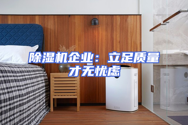 除湿机企业：立足质量才无忧虑