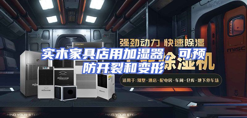 实木家具店用加湿器，可预防开裂和变形
