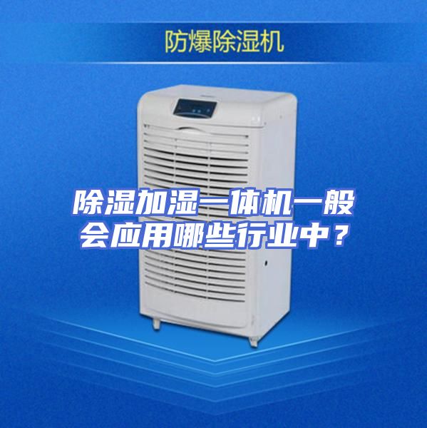 除湿加湿一体机一般会应用哪些行业中？