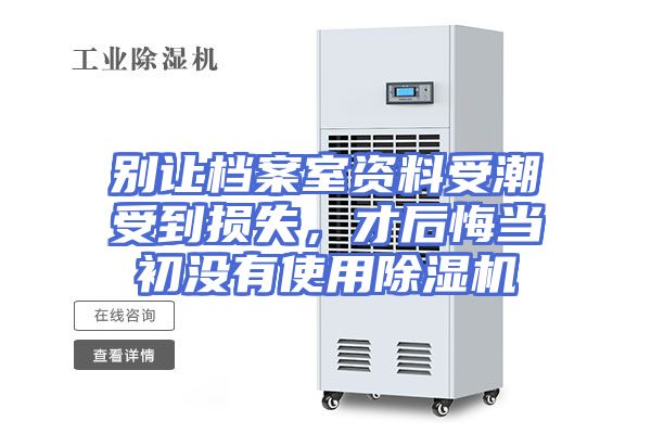 别让档案室资料受潮受到损失，才后悔当初没有使用除湿机