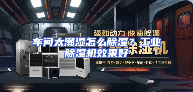 车间太潮湿怎么除湿？工业除湿机效果好