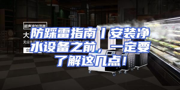 防踩雷指南丨安装净水设备之前，一定要了解这几点！
