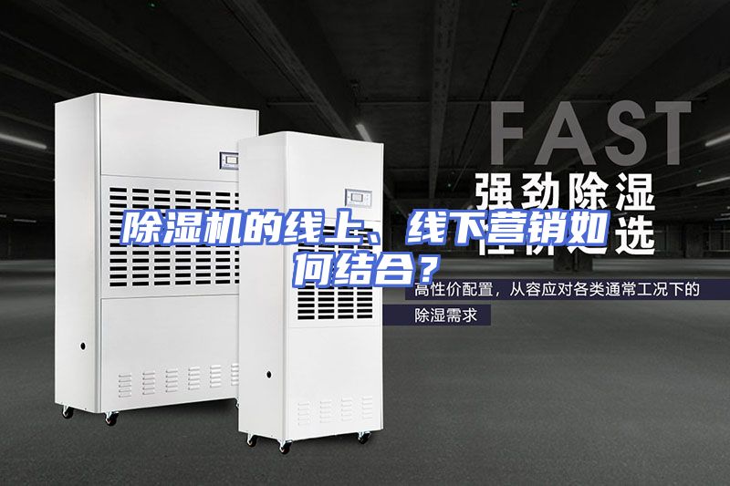 除湿机的线上、线下营销如何结合？
