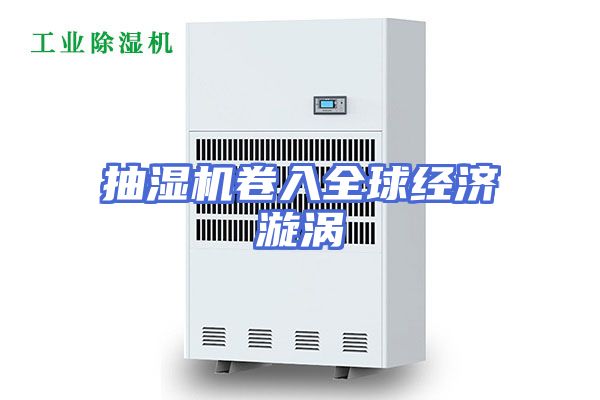 抽湿机卷入全球经济漩涡