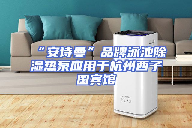 “安诗曼”品牌泳池除湿热泵应用于杭州西子国宾馆