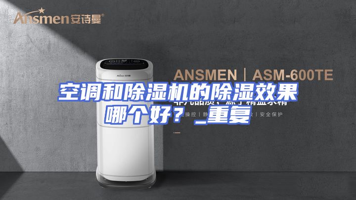 空调和除湿机的除湿效果哪个好？_重复