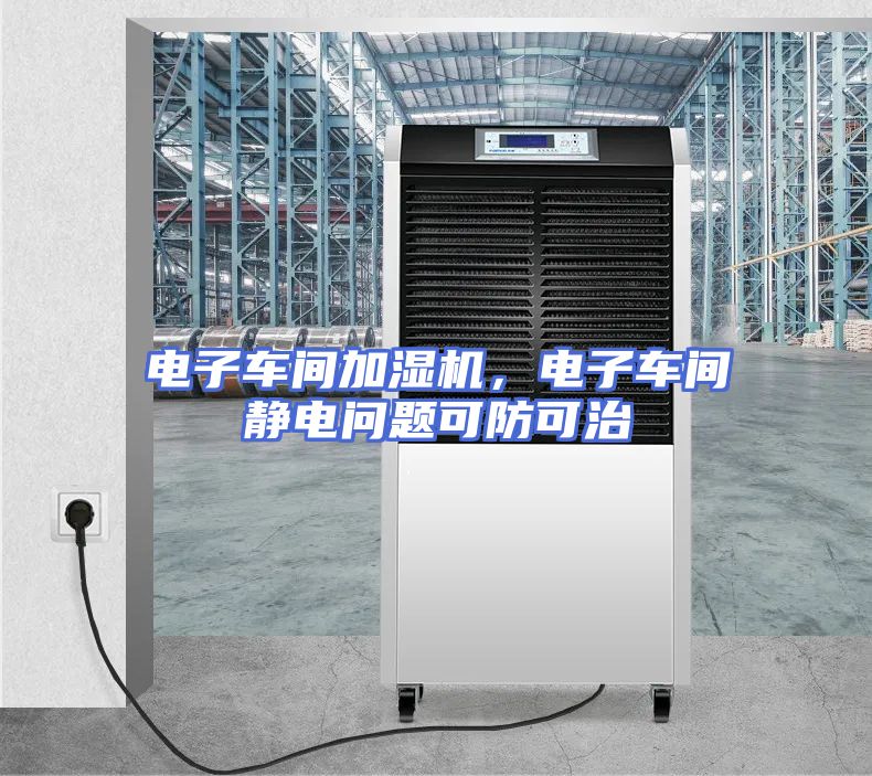 电子车间加湿机，电子车间静电问题可防可治