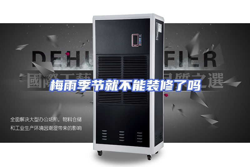 梅雨季节就不能装修了吗