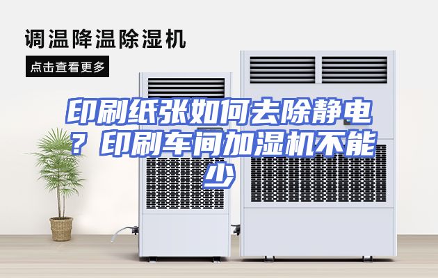 印刷纸张如何去除静电？印刷车间加湿机不能少