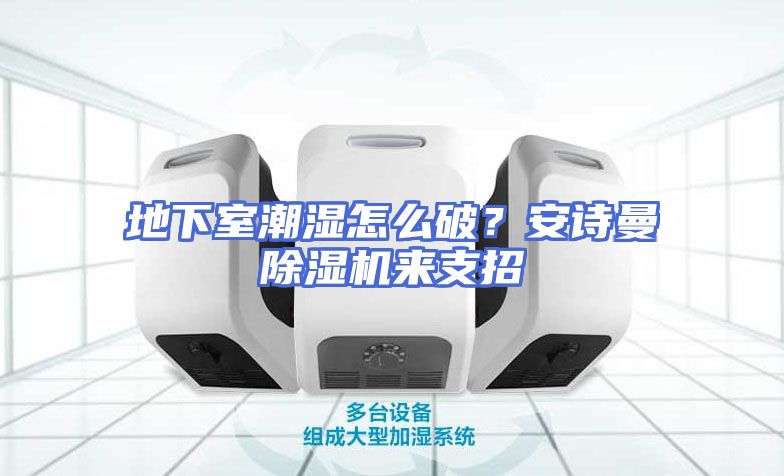 地下室潮湿怎么破？安诗曼除湿机来支招