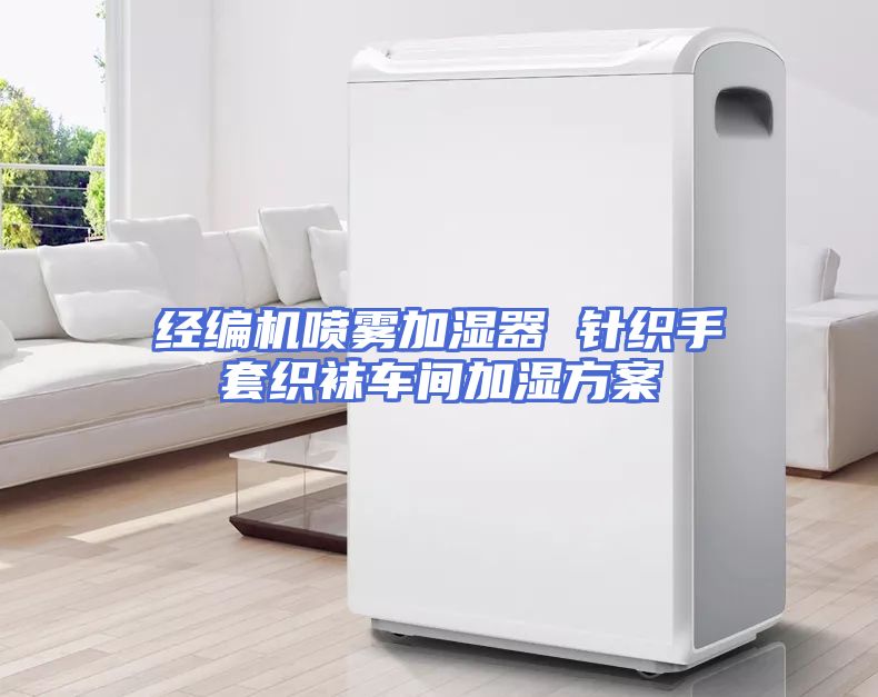 经编机喷雾加湿器 针织手套织袜车间加湿方案